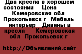 Два кресла в хорошем состоянии. › Цена ­ 1 000 - Кемеровская обл., Прокопьевск г. Мебель, интерьер » Диваны и кресла   . Кемеровская обл.,Прокопьевск г.